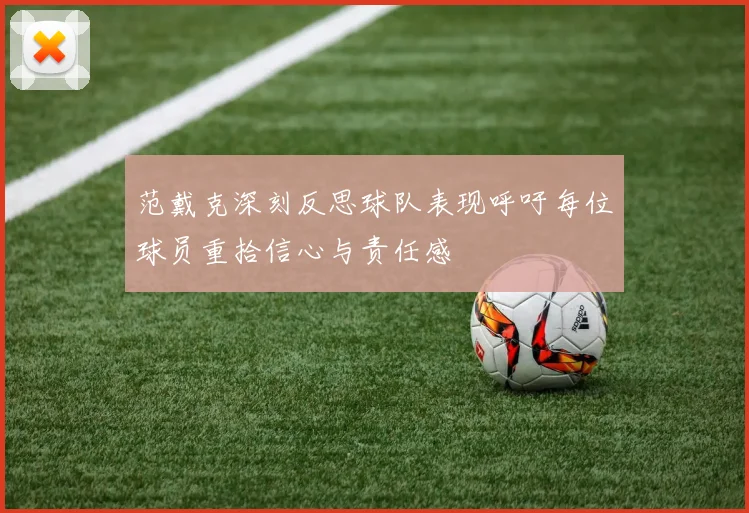 范戴克深刻反思球队表现呼吁每位球员重拾信心与责任感