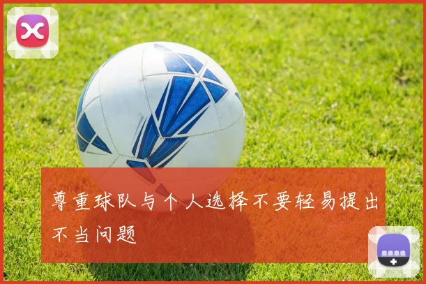尊重球队与个人选择不要轻易提出不当问题
