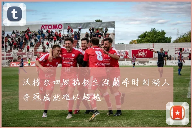 沃格尔回顾执教生涯巅峰时刻湖人夺冠成就难以超越