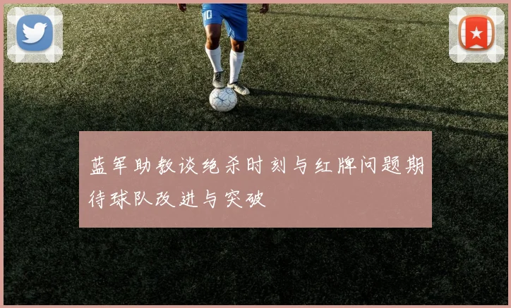蓝军助教谈绝杀时刻与红牌问题期待球队改进与突破