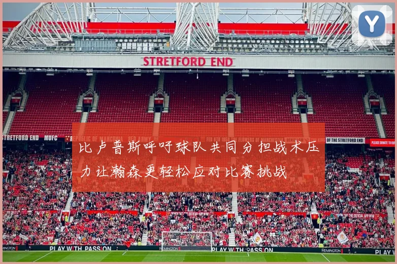 比卢普斯呼吁球队共同分担战术压力让瀚森更轻松应对比赛挑战