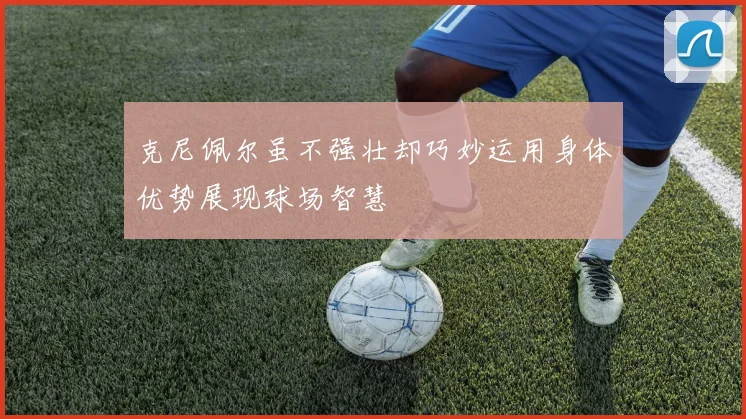 克尼佩尔虽不强壮却巧妙运用身体优势展现球场智慧