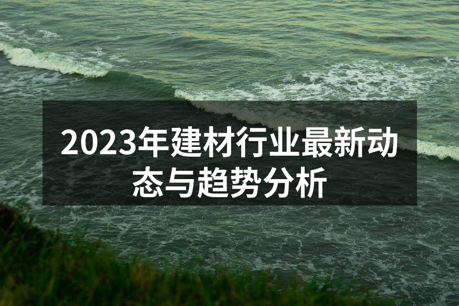 2023年建材行业最新动态与趋势分析