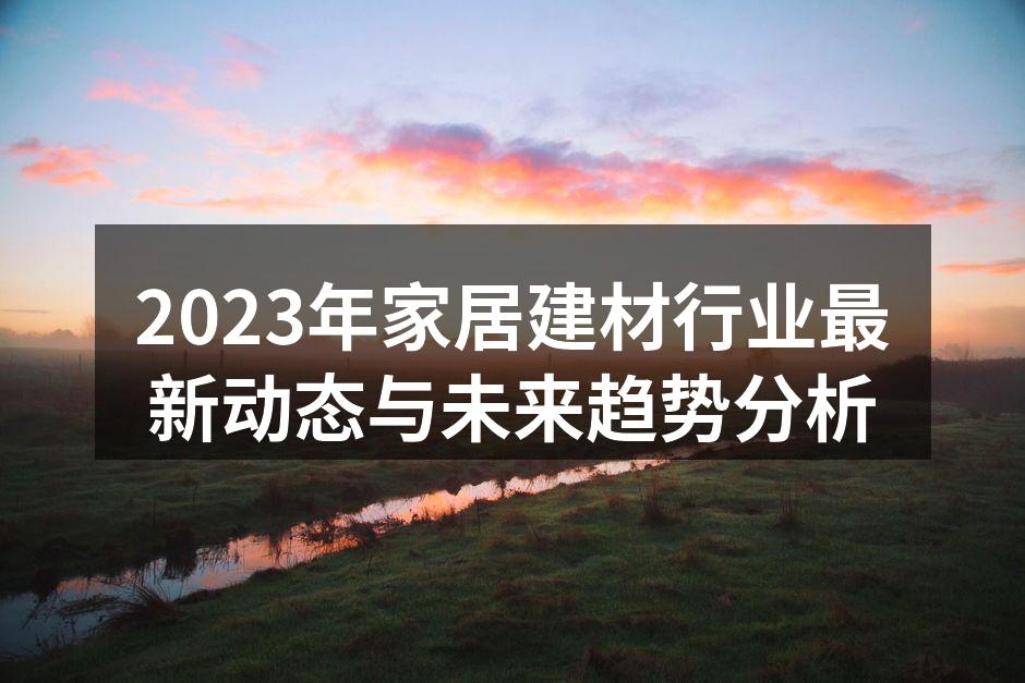 2023年家居建材行业最新动态与未来趋势分析