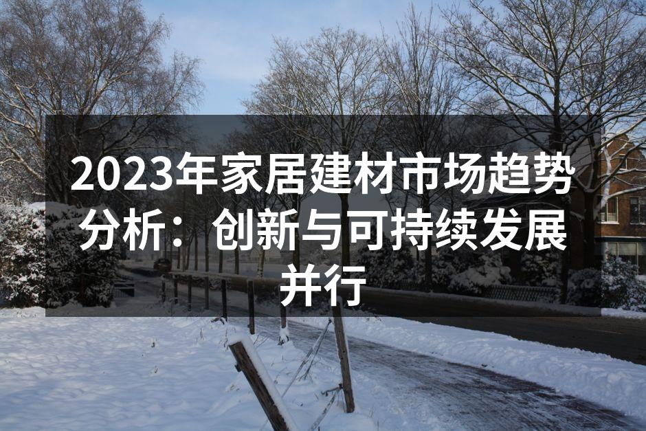 2023年家居建材市场趋势分析：创新与可持续发展并行